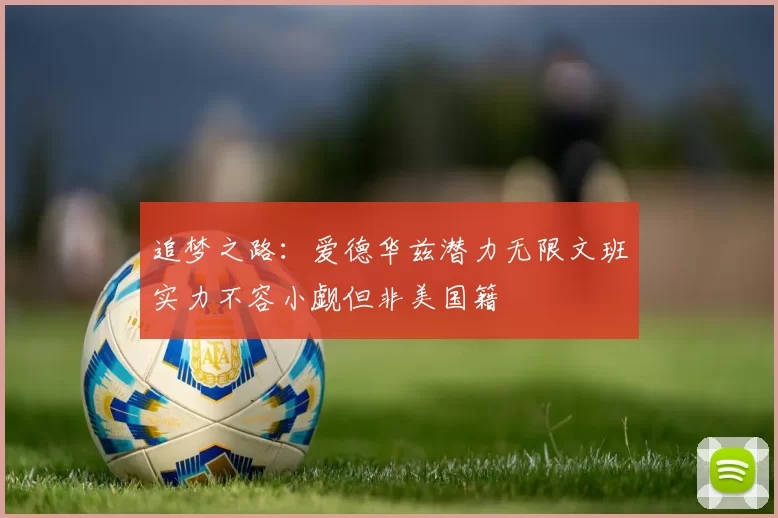 追梦之路：爱德华兹潜力无限文班实力不容小觑但非美国籍