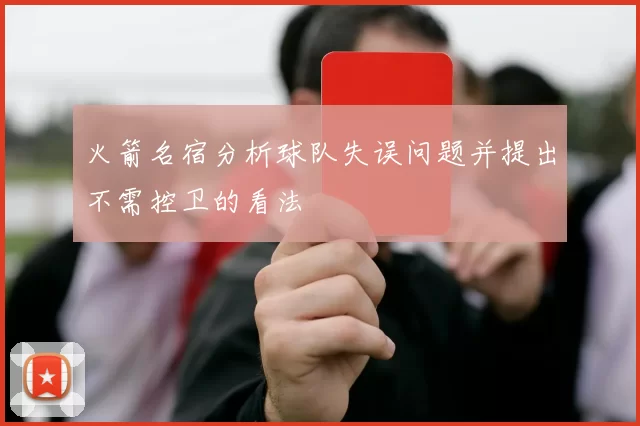 火箭名宿分析球队失误问题并提出不需控卫的看法