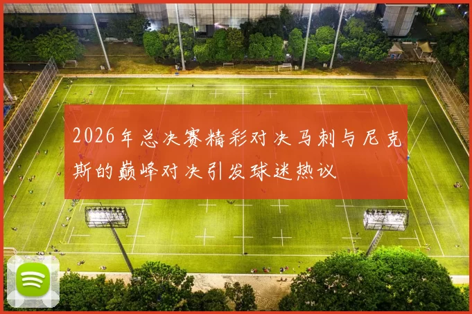 2026年总决赛精彩对决马刺与尼克斯的巅峰对决引发球迷热议