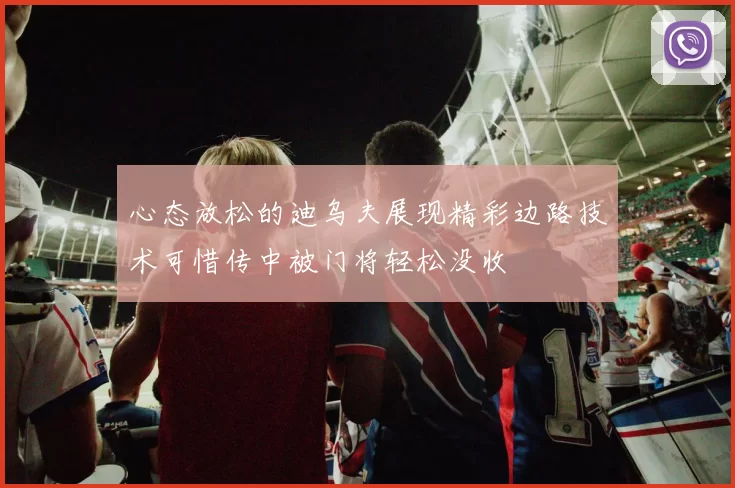 心态放松的迪乌夫展现精彩边路技术可惜传中被门将轻松没收
