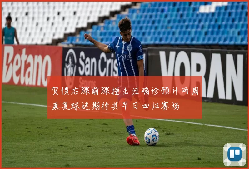 贺惯右踝前踝撞击症确诊预计两周康复球迷期待其早日回归赛场